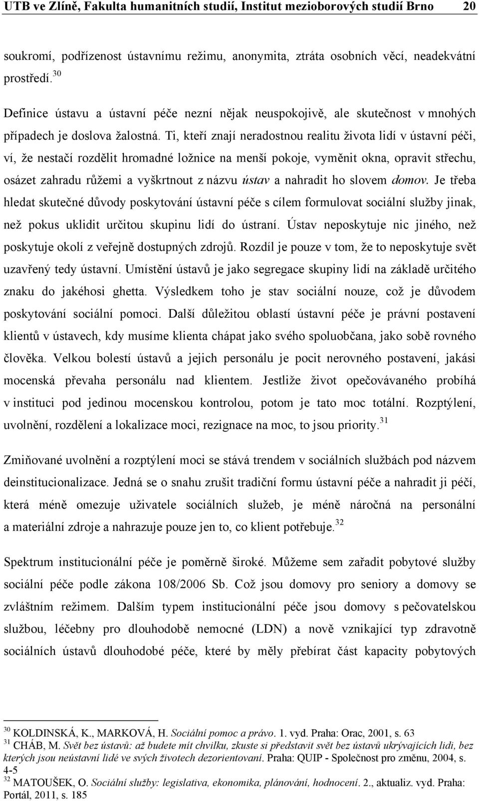 Ti, kteří znají neradostnou realitu života lidí v ústavní péči, ví, že nestačí rozdělit hromadné ložnice na menší pokoje, vyměnit okna, opravit střechu, osázet zahradu růžemi a vyškrtnout z názvu