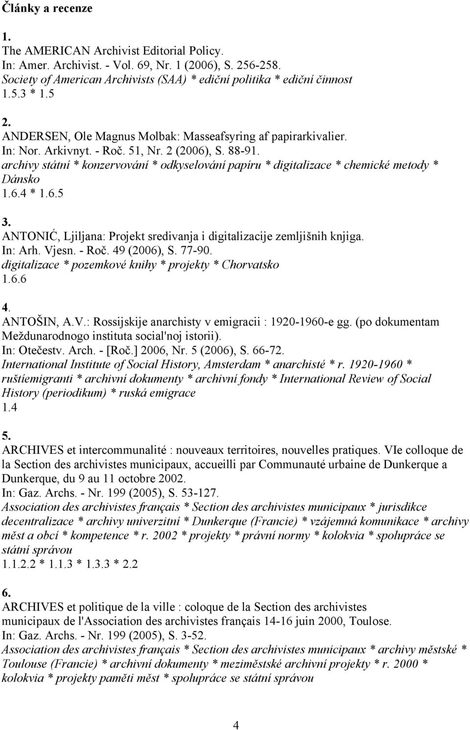 archivy státní * konzervování * odkyselování papíru * digitalizace * chemické metody * Dánsko 1.6.4 * 1.6.5 3. ANTONIĆ, Ljiljana: Projekt sredivanja i digitalizacije zemljišnih knjiga. In: Arh. Vjesn.