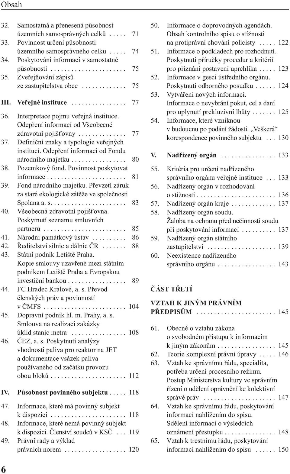 ............. 77 37. Definiční znaky a typologie veřejných institucí. Odepření informací od Fondu národního majetku................ 80 38. Pozemkový fond. Povinnost poskytovat informace....................... 81 39.