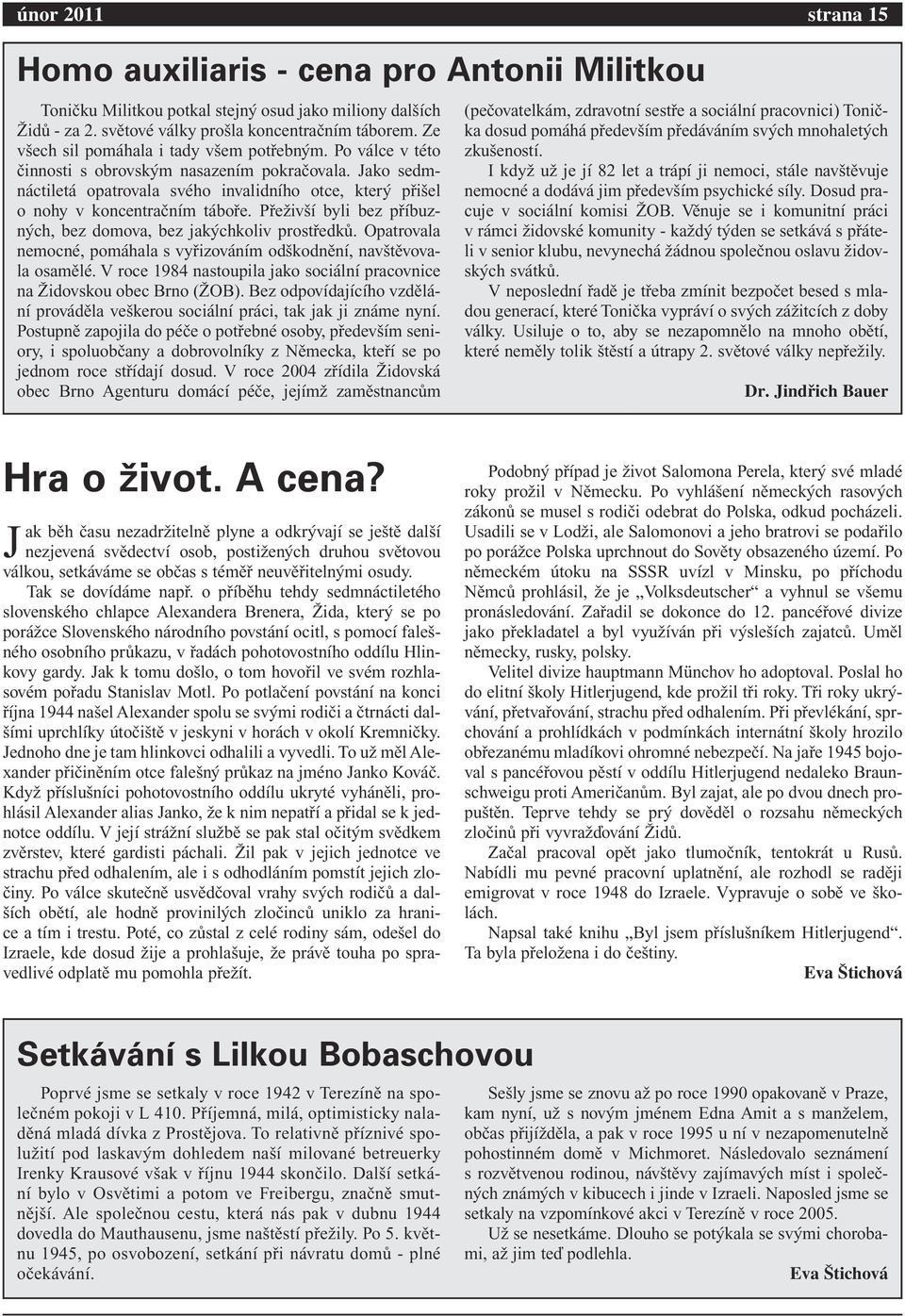 Jako sedmnáctiletá opatrovala svého invalidního otce, který přišel o nohy v koncentračním táboře. Přeživší byli bez příbuzných, bez domova, bez jakýchkoliv prostředků.