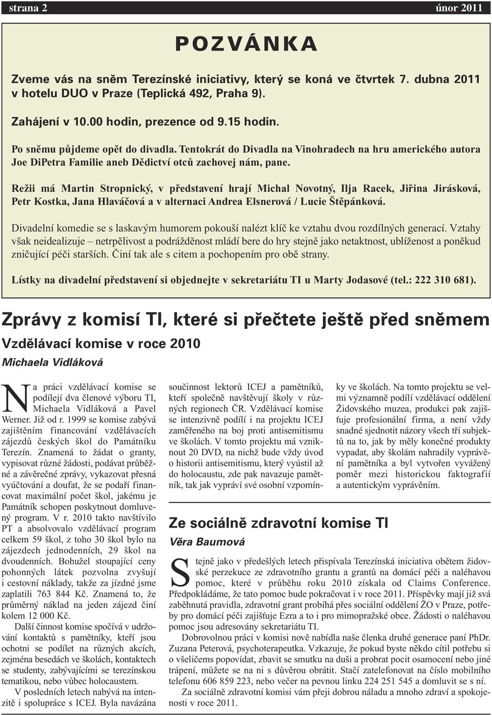 Režii má Martin Stropnický, v představení hrají Michal Novotný, Ilja Racek, Jiřina Jirásková, Petr Kostka, Jana Hlaváčová a v alternaci Andrea Elsnerová / Lucie Štěpánková.