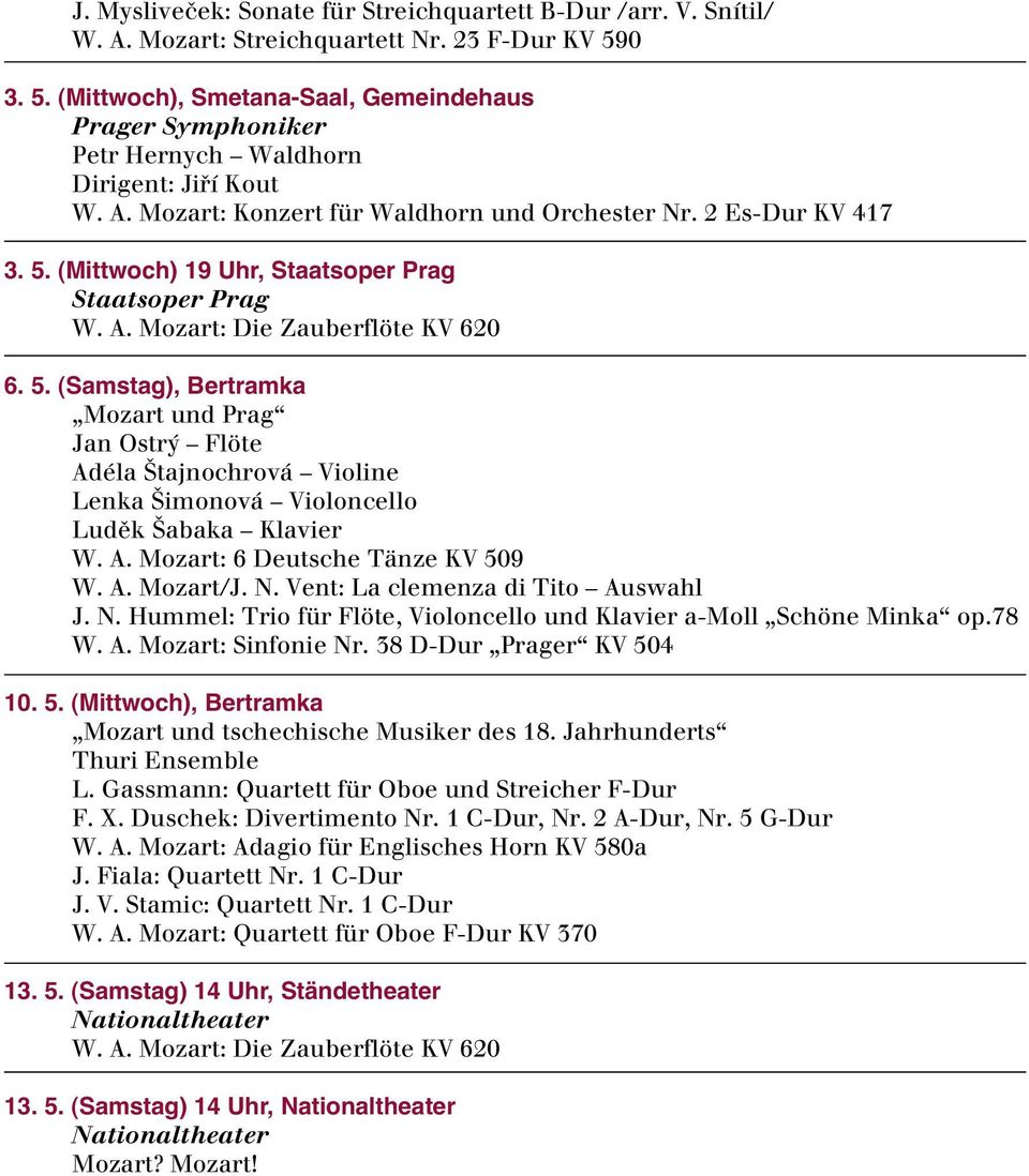 A. Mozart: Die Zauberflöte KV 620 6. 5. (Samstag), Bertramka Mozart und Prag Jan Ostr Flöte Adéla tajnochrová Violine Lenka imonová Violoncello Ludûk abaka Klavier W. A. Mozart: 6 Deutsche Tänze KV 509 W.