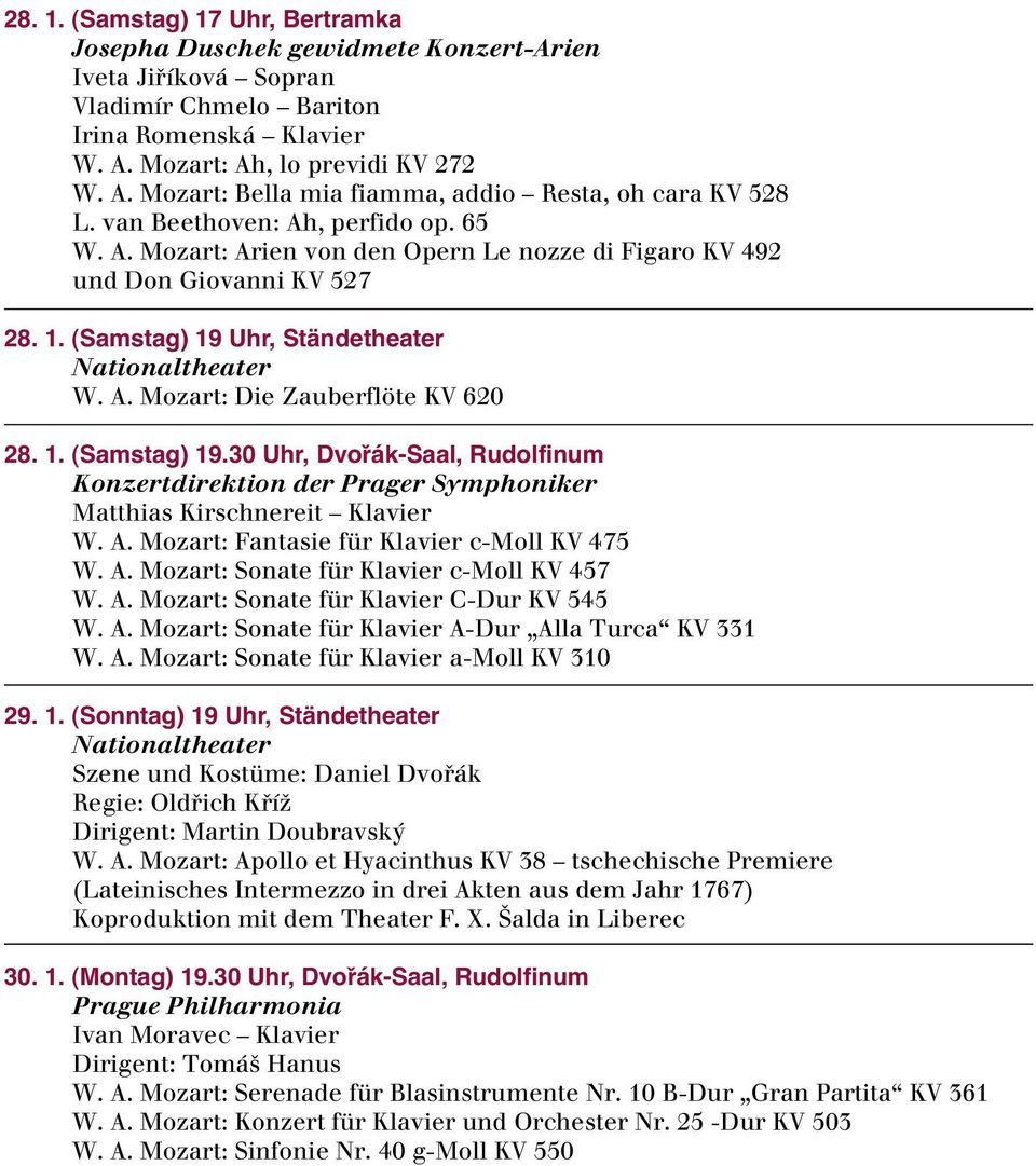 1. (Samstag) 19 Uhr, Ständetheater W. A. Mozart: Die Zauberflöte KV 620 28. 1. (Samstag) 19.30 Uhr, Dvořák-Saal, Rudolfinum Konzertdirektion der Prager Symphoniker Matthias Kirschnereit Klavier W. A. Mozart: Fantasie für Klavier c-moll KV 475 W.