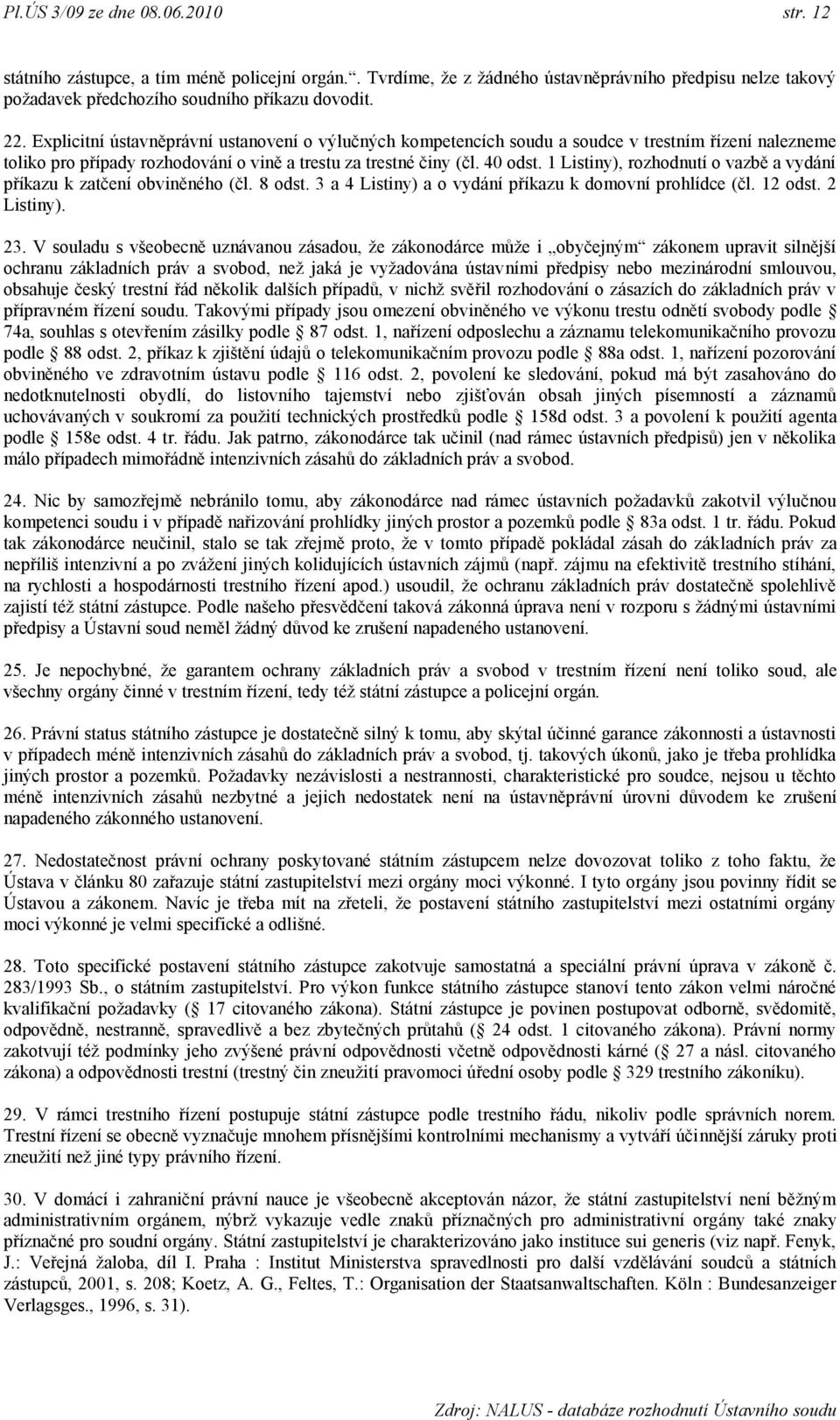 1 Listiny), rozhodnutí o vazbě a vydání příkazu k zatčení obviněného (čl. 8 odst. 3 a 4 Listiny) a o vydání příkazu k domovní prohlídce (čl. 12 odst. 2 Listiny). 23.