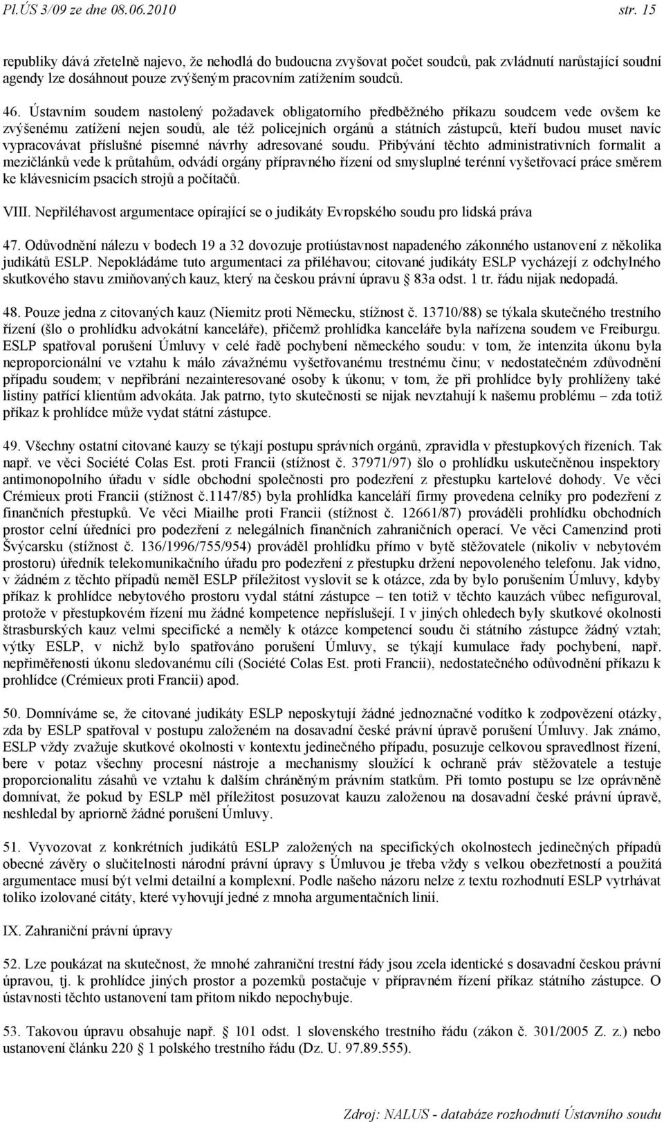 Ústavním soudem nastolený poţadavek obligatorního předběţného příkazu soudcem vede ovšem ke zvýšenému zatíţení nejen soudů, ale téţ policejních orgánů a státních zástupců, kteří budou muset navíc