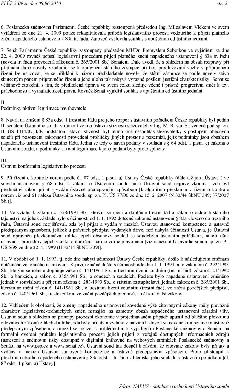 Senát Parlamentu České republiky zastoupený předsedou MUDr. Přemyslem Sobotkou ve vyjádření ze dne 22. 4. 2009 rovněţ popsal legislativní proceduru přijetí platného znění napadeného ustanovení 83a tr.