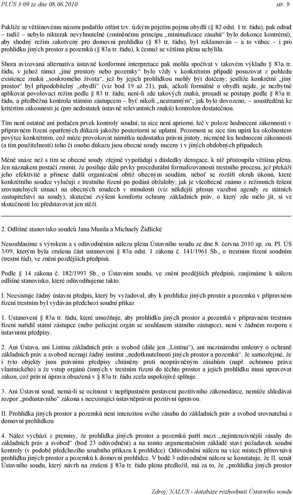 řádu), byl reklamován a to vůbec i pro prohlídku jiných prostor a pozemků ( 83a tr. řádu), k čemuţ se většina pléna uchýlila.