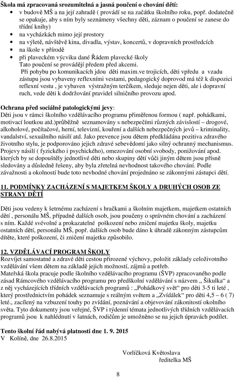 dopravních prostředcích na škole v přírodě při plaveckém výcviku dané Řádem plavecké školy Tato poučení se provádějí předem před akcemi. Při pohybu po komunikacích jdou děti maxim.