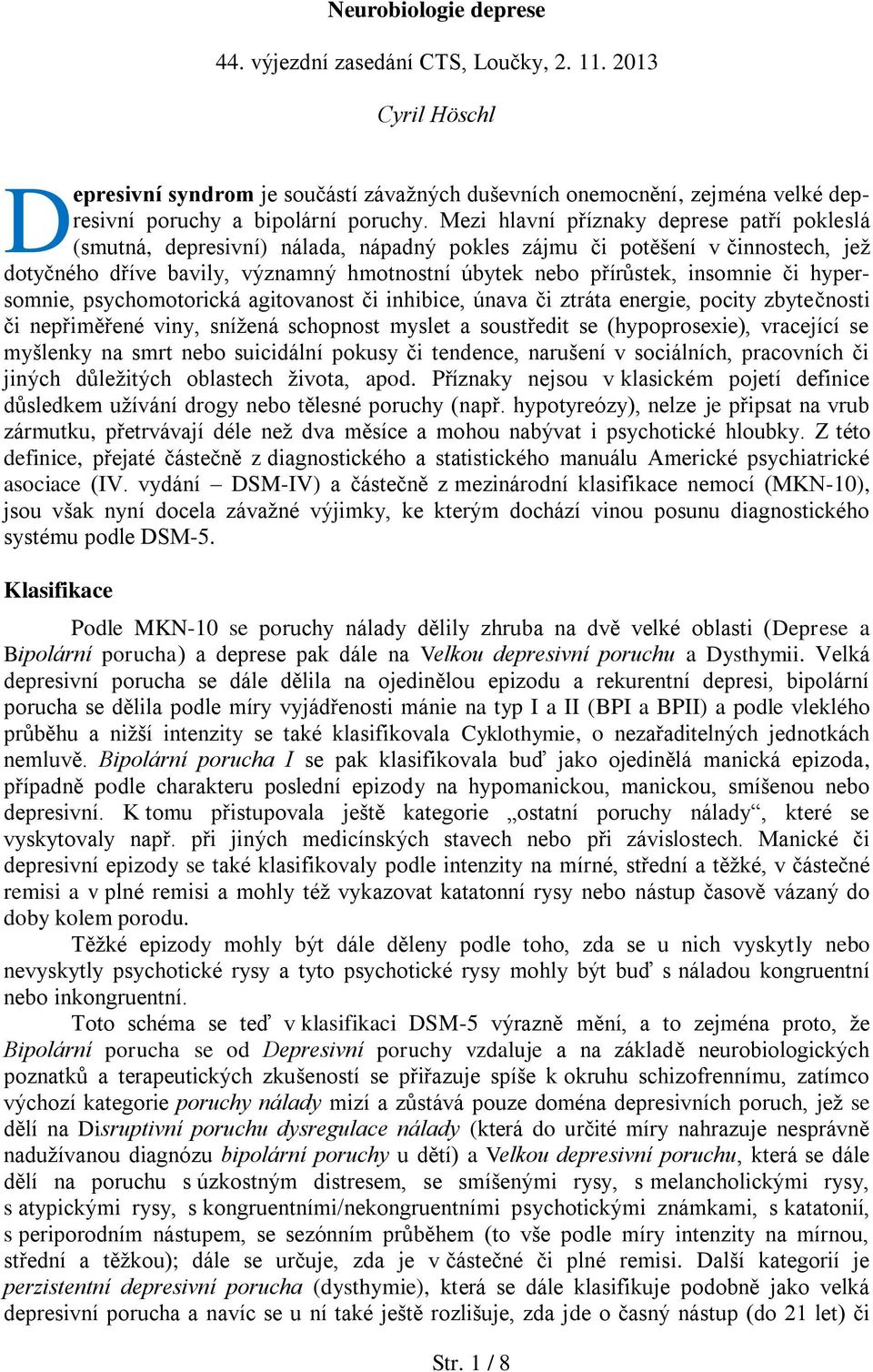 či hypersomnie, psychomotorická agitovanost či inhibice, únava či ztráta energie, pocity zbytečnosti či nepřiměřené viny, snížená schopnost myslet a soustředit se (hypoprosexie), vracející se