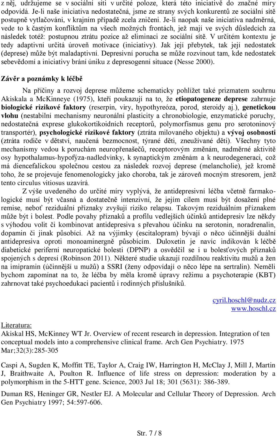 Je-li naopak naše iniciativa nadměrná, vede to k častým konfliktům na všech možných frontách, jež mají ve svých důsledcích za následek totéž: postupnou ztrátu pozice až eliminaci ze sociální sítě.