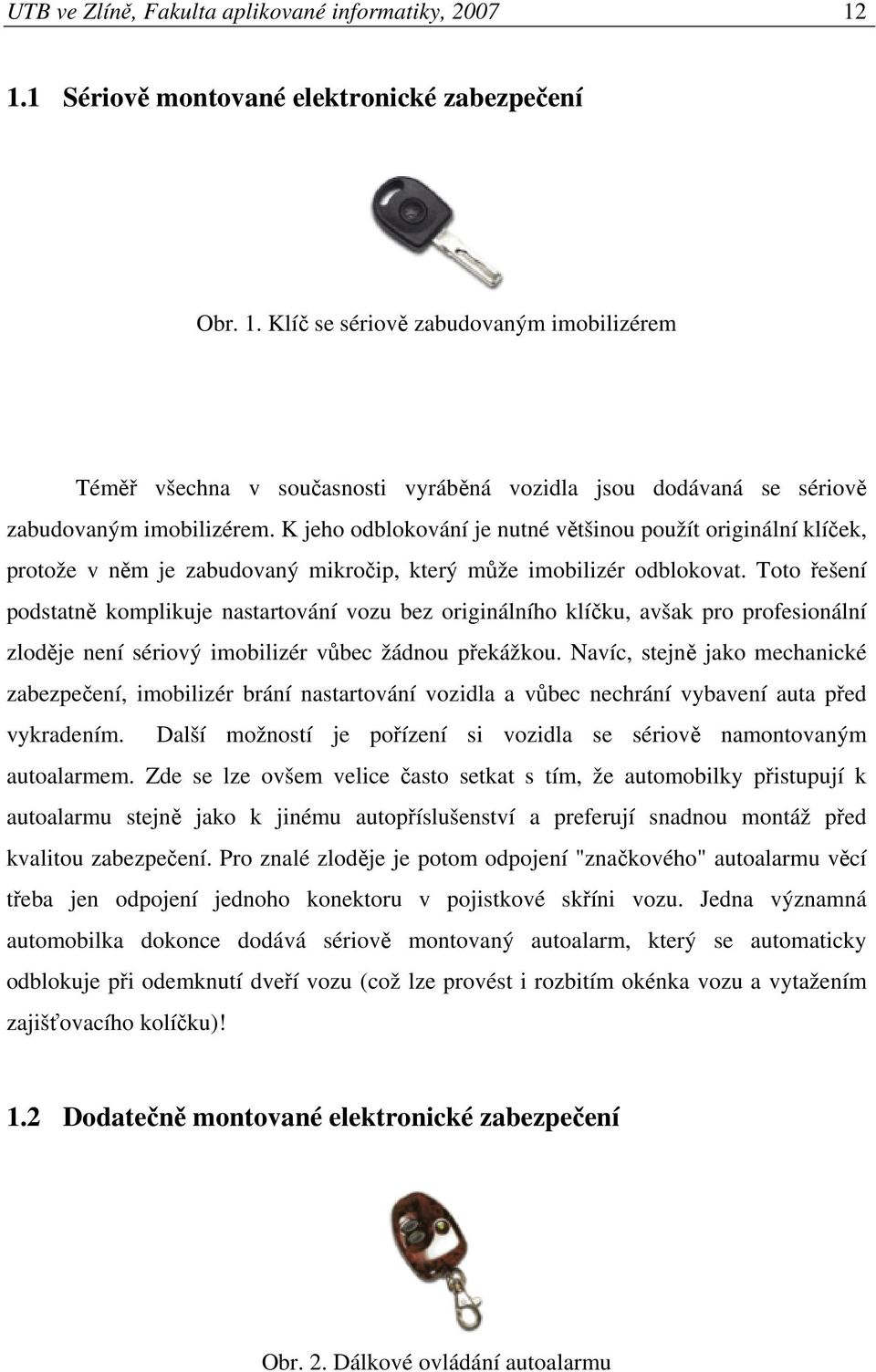 Toto ešení podstatn komplikuje nastartování vozu bez originálního klíku, avšak pro profesionální zlodje není sériový imobilizér vbec žádnou pekážkou.