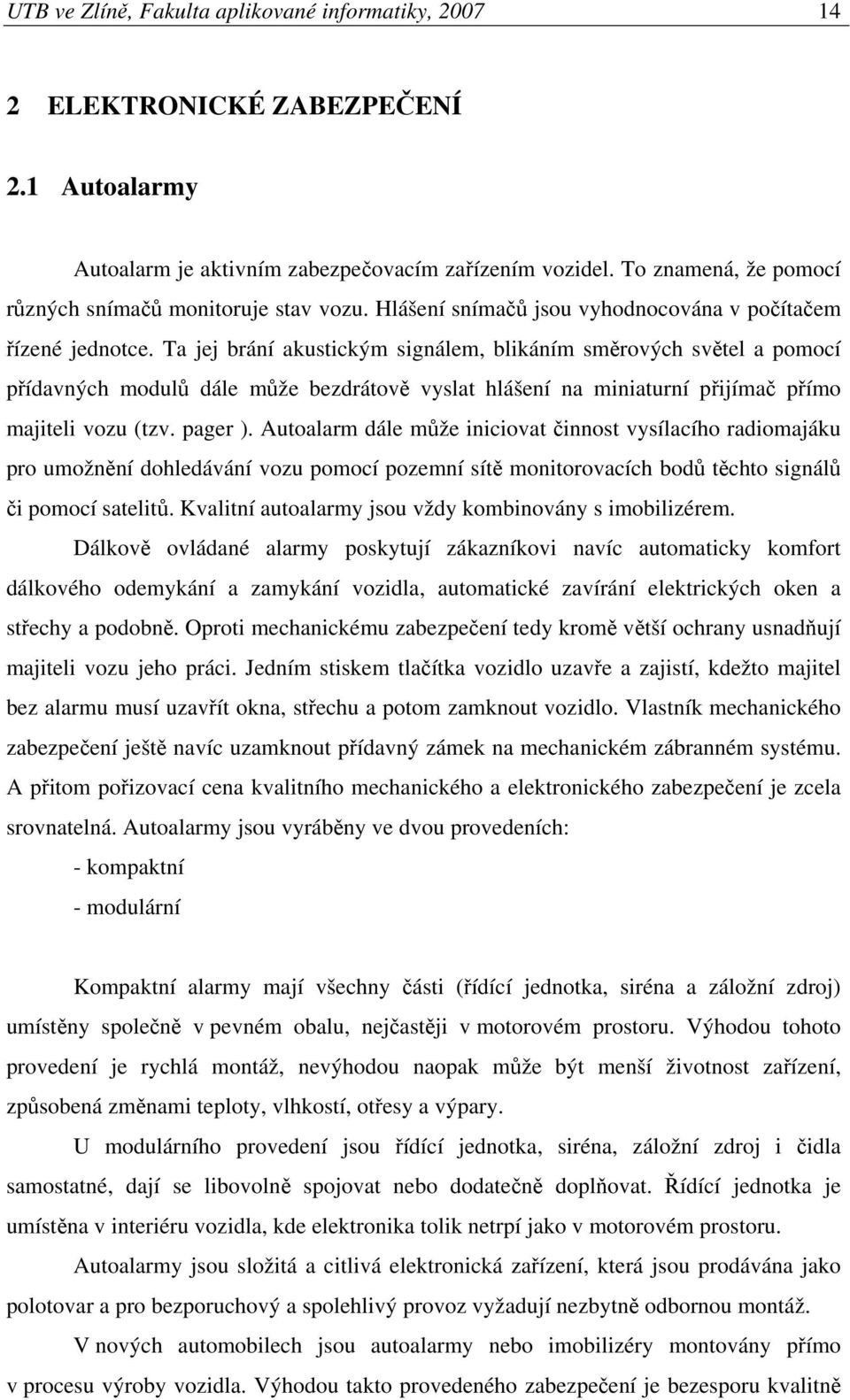 Ta jej brání akustickým signálem, blikáním smrových svtel a pomocí pídavných modul dále mže bezdrátov vyslat hlášení na miniaturní pijíma pímo majiteli vozu (tzv. pager ).