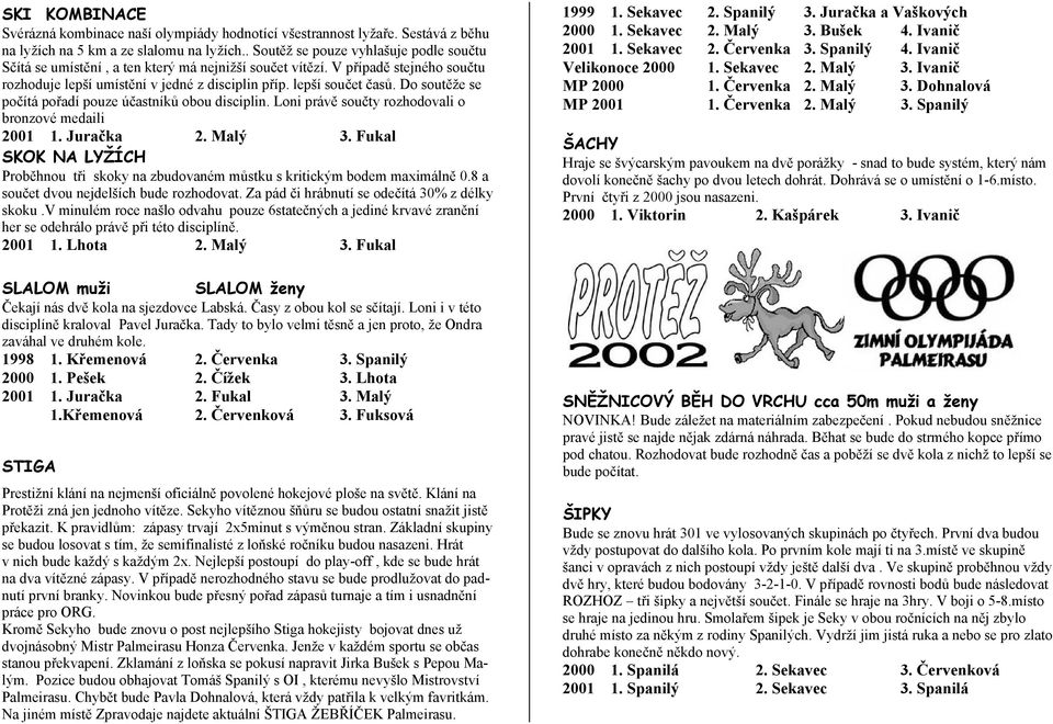 Do soutěže se počítá pořadí pouze účastníků obou disciplin. Loni právě součty rozhodovali o bronzové medaili 2001 1. Juračka 2. Malý 3.