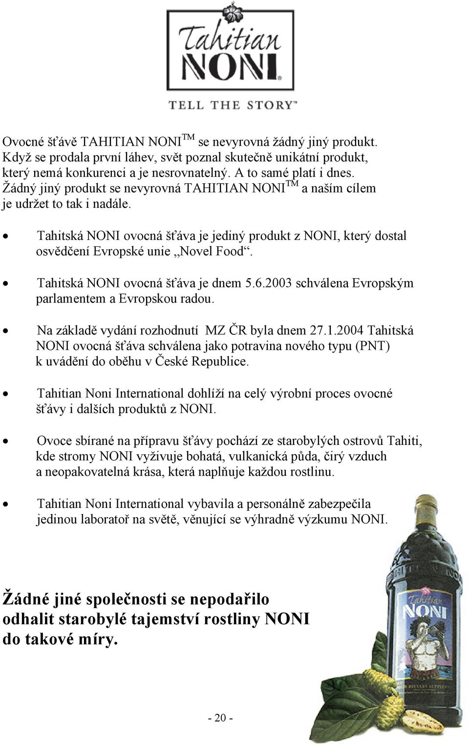 Tahitská NONI ovocná šťáva je dnem 5.6.2003 schválena Evropským parlamentem a Evropskou radou. Na základě vydání rozhodnutí MZ ČR byla dnem 27.1.