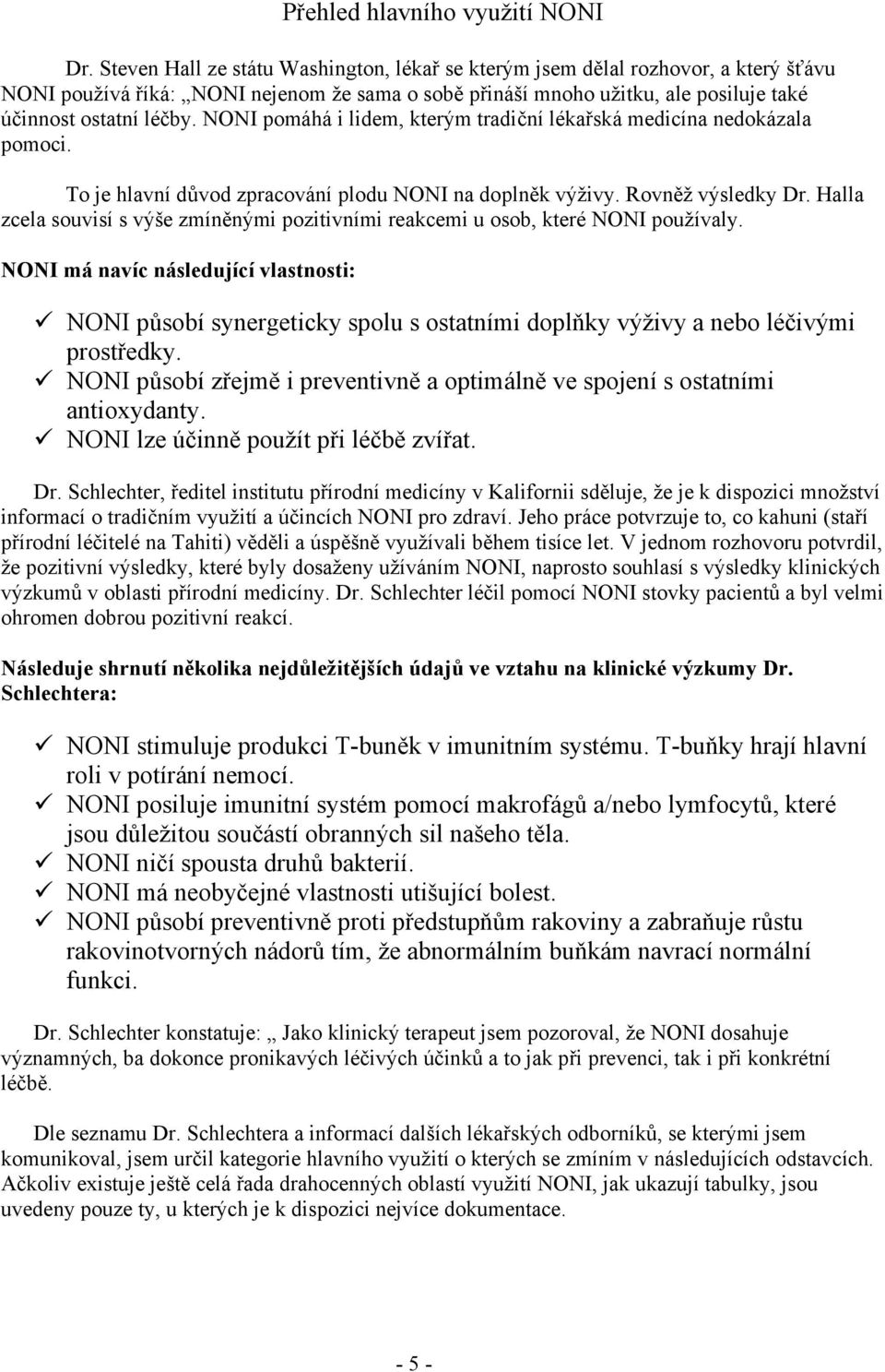 NONI pomáhá i lidem, kterým tradiční lékařská medicína nedokázala pomoci. To je hlavní důvod zpracování plodu NONI na doplněk výživy. Rovněž výsledky Dr.