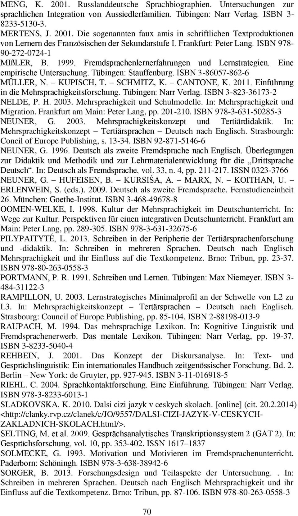 KUPISCH, T. SCHMITZ, K. CANTONE, K. 2011. Einführung in die Mehrsprachigkeitsforschung. Tübingen: Narr Verlag. ISBN 3-823-36173-2 NELDE, P. H. 2003. Mehrsprachigkeit und Schulmodelle.