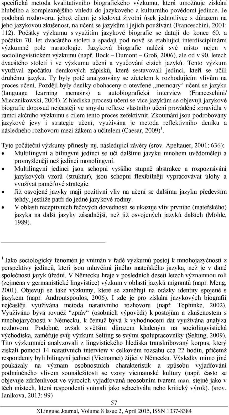 Počátky výzkumu s využitím jazykové biografie se datují do konce 60. a počátku 70. let dvacátého století a spadají pod nově se etablující interdisciplinární výzkumné pole naratologie.