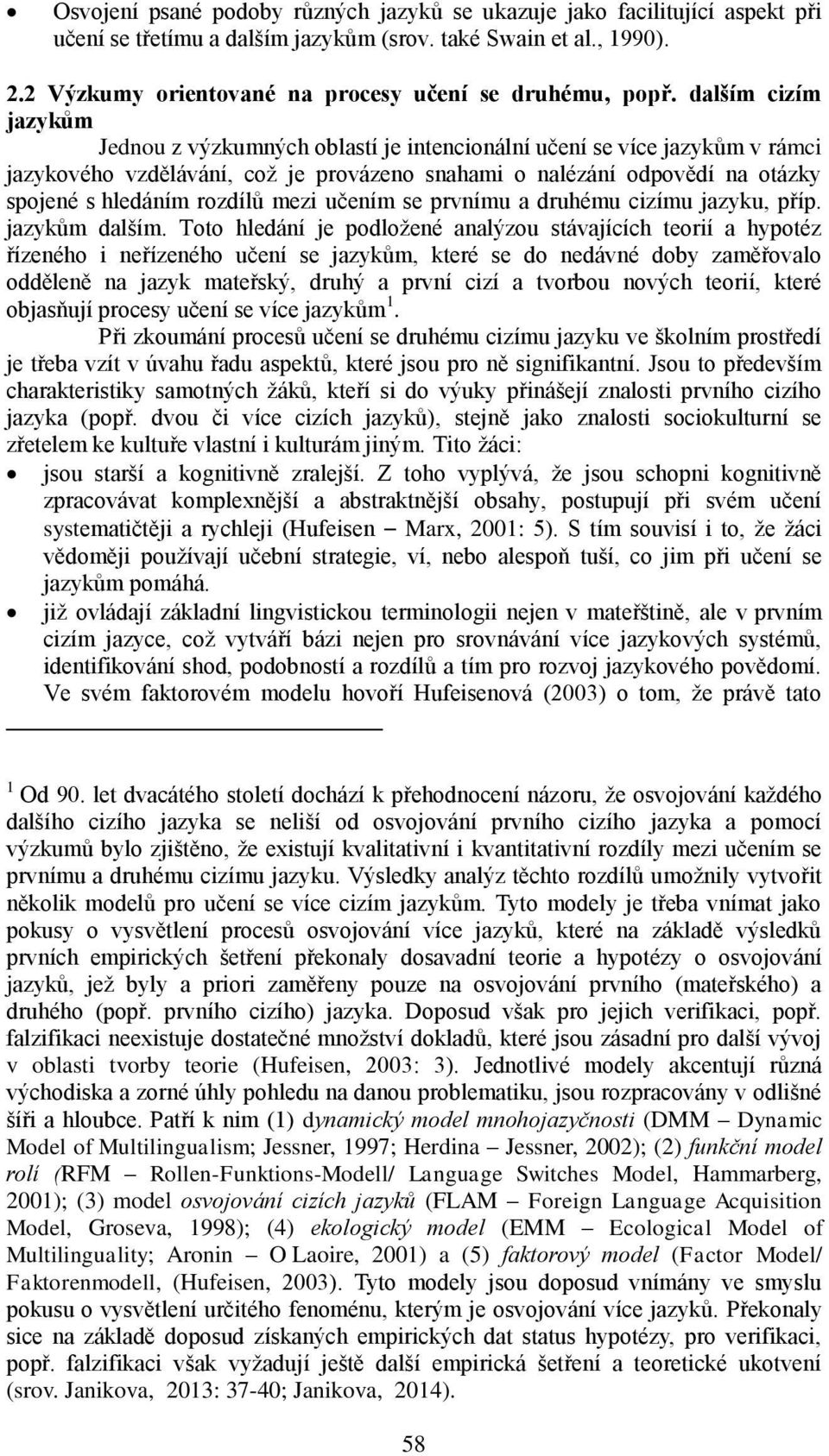 dalším cizím jazykům Jednou z výzkumných oblastí je intencionální učení se více jazykům v rámci jazykového vzdělávání, což je provázeno snahami o nalézání odpovědí na otázky spojené s hledáním