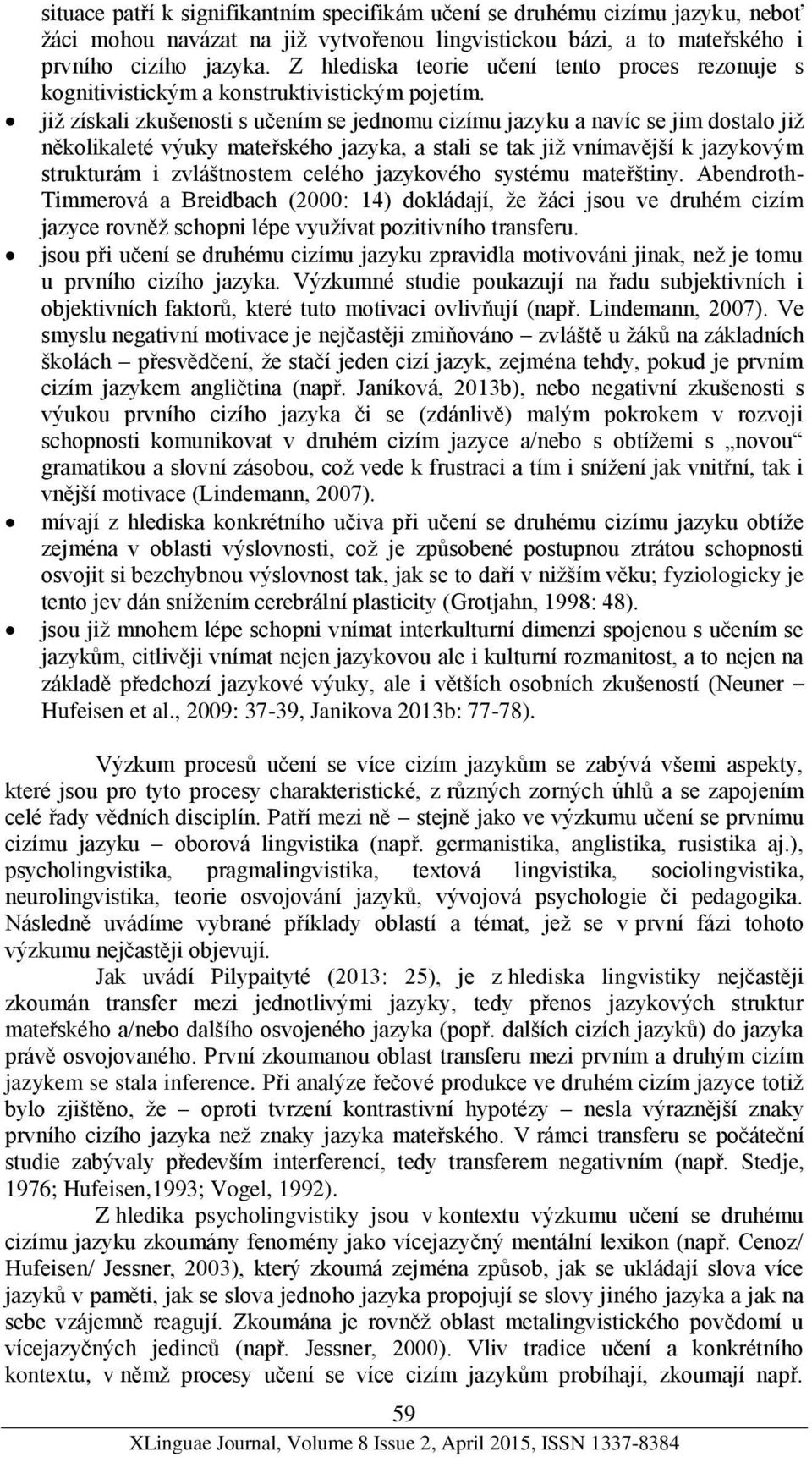 již získali zkušenosti s učením se jednomu cizímu jazyku a navíc se jim dostalo již několikaleté výuky mateřského jazyka, a stali se tak již vnímavější k jazykovým strukturám i zvláštnostem celého