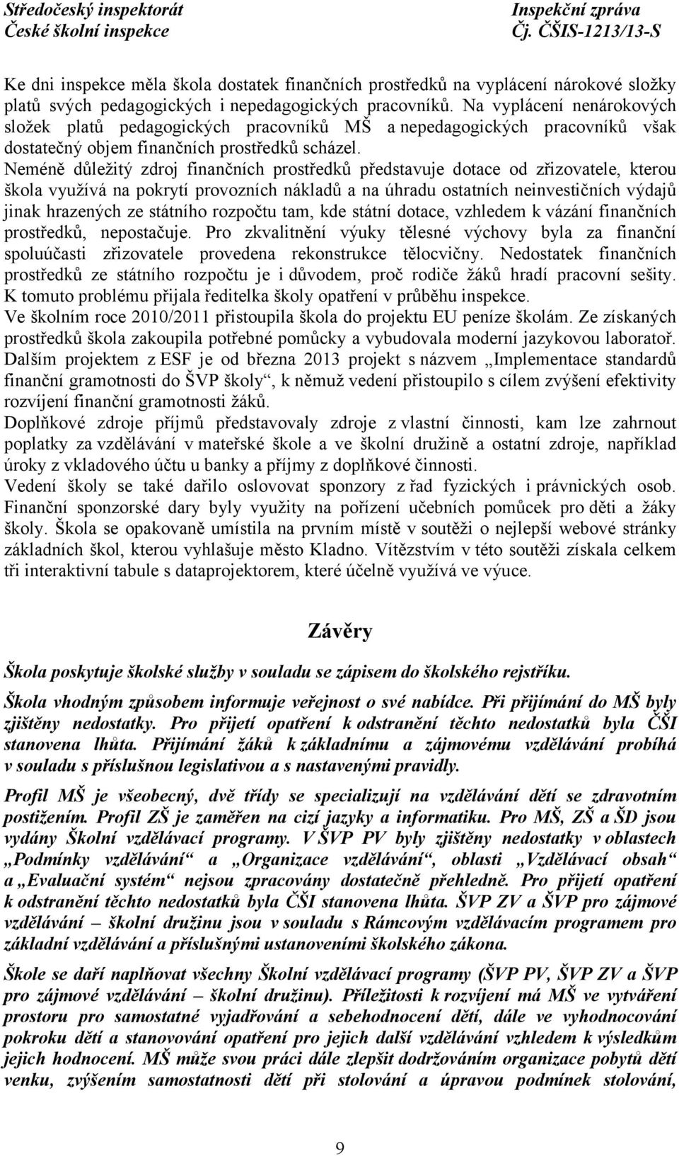 Neméně důležitý zdroj finančních prostředků představuje dotace od zřizovatele, kterou škola využívá na pokrytí provozních nákladů a na úhradu ostatních neinvestičních výdajů jinak hrazených ze