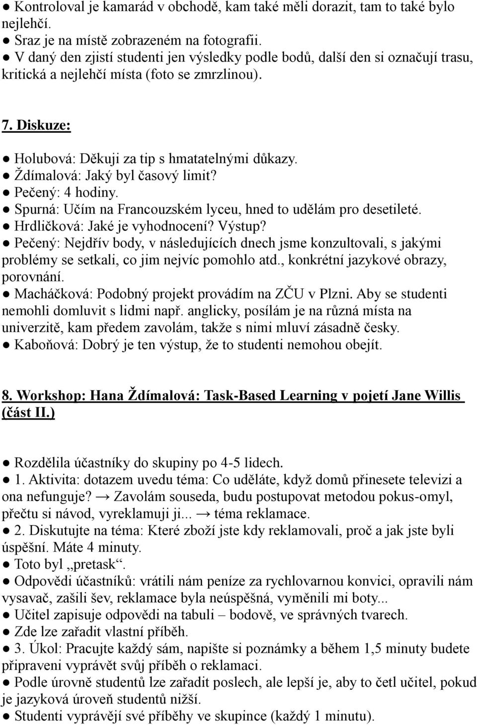 Ždímalová: Jaký byl časový limit? Pečený: 4 hodiny. Spurná: Učím na Francouzském lyceu, hned to udělám pro desetileté. Hrdličková: Jaké je vyhodnocení? Výstup?