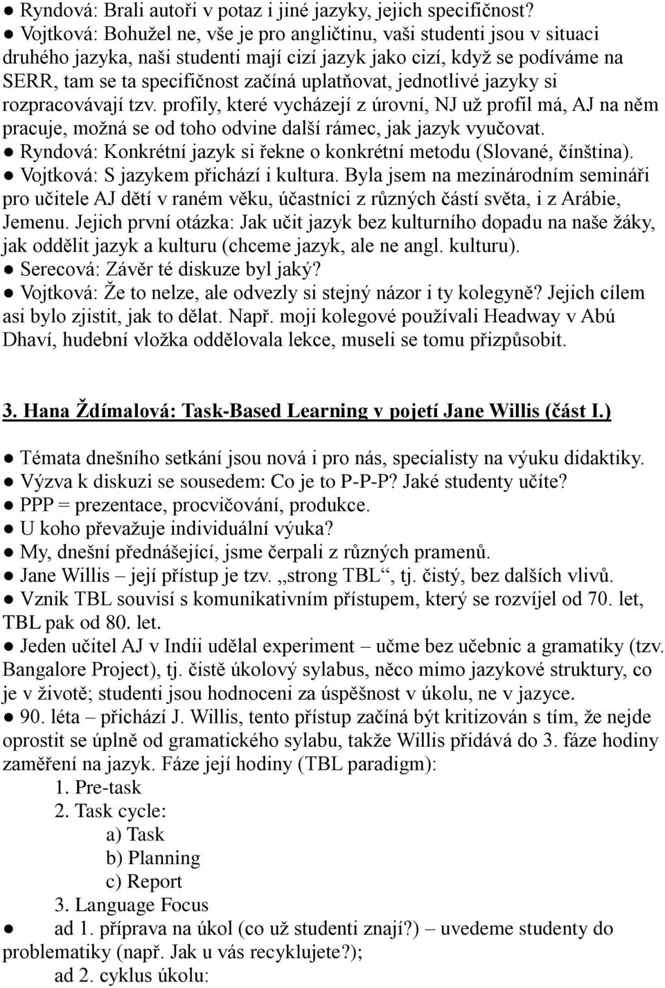 jednotlivé jazyky si rozpracovávají tzv. profily, které vycházejí z úrovní, NJ už profil má, AJ na něm pracuje, možná se od toho odvine další rámec, jak jazyk vyučovat.