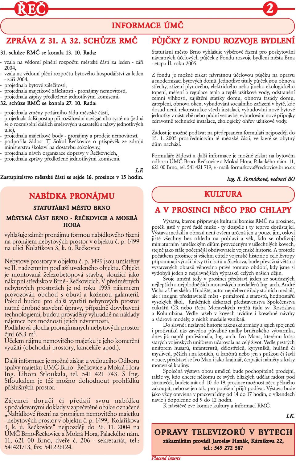 majetkové záležitosti - pronájmy nemovitostí, - projednala zápisy předložené jednotlivými komisemi. 32. schůze e RMČ se konala 27.. 10.