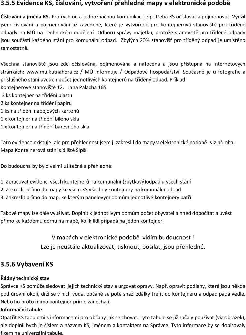 odpady jsou součástí každého stání pro komunální odpad. Zbylých 20% stanovišť pro tříděný odpad je umístěno samostatně.