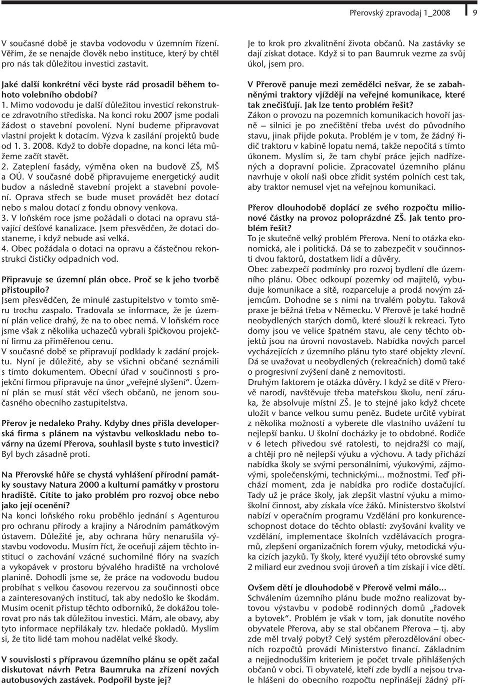 Na konci roku 2007 jsme podali žádost o stavební povolení. Nyní budeme připravovat vlastní projekt k dotacím. Výzva k zasílání projektů bude od 1. 3. 2008.