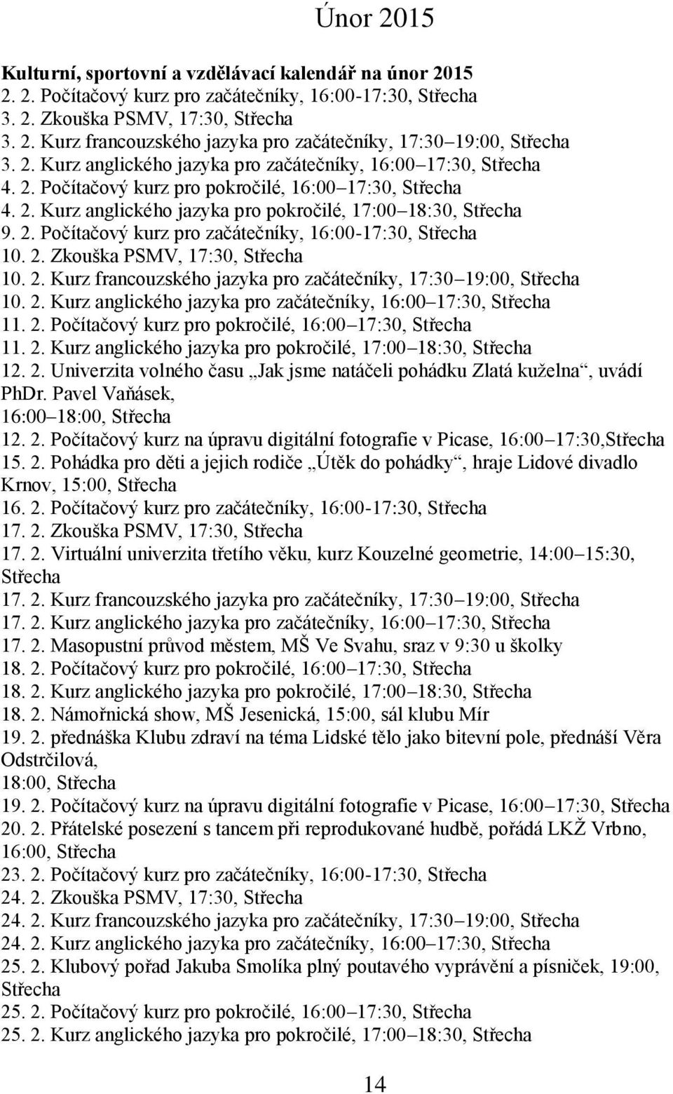 2. Zkouška PSMV, 17:30, Střecha 10. 2. Kurz francouzského jazyka pro začátečníky, 17:30 19:00, Střecha 10. 2. Kurz anglického jazyka pro začátečníky, 16:00 17:30, Střecha 11. 2. Počítačový kurz pro pokročilé, 16:00 17:30, Střecha 11.