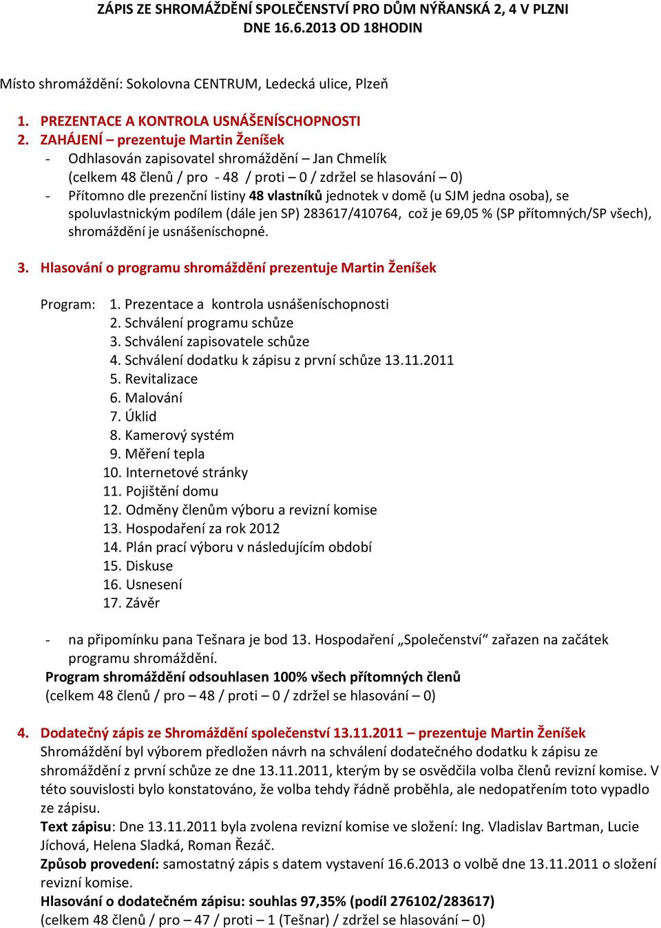 jednotek v domě (u SJM jedna osoba), se spoluvlastnickým podílem (dále jen SP) 283617/410764, což je 69,05 % (SP přítomných/sp všech), shromáždění je usnášeníschopné. 3.