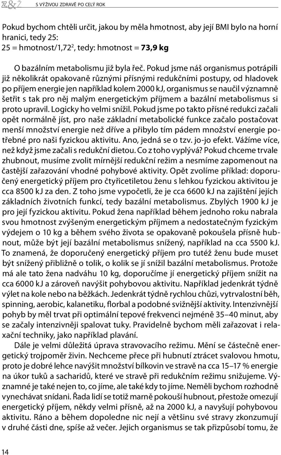 Pokud jsme náš organismus potrápili již několikrát opakovaně různými přísnými redukčními postupy, od hladovek po příjem energie jen například kolem 2000 kj, organismus se naučil významně šetřit s tak