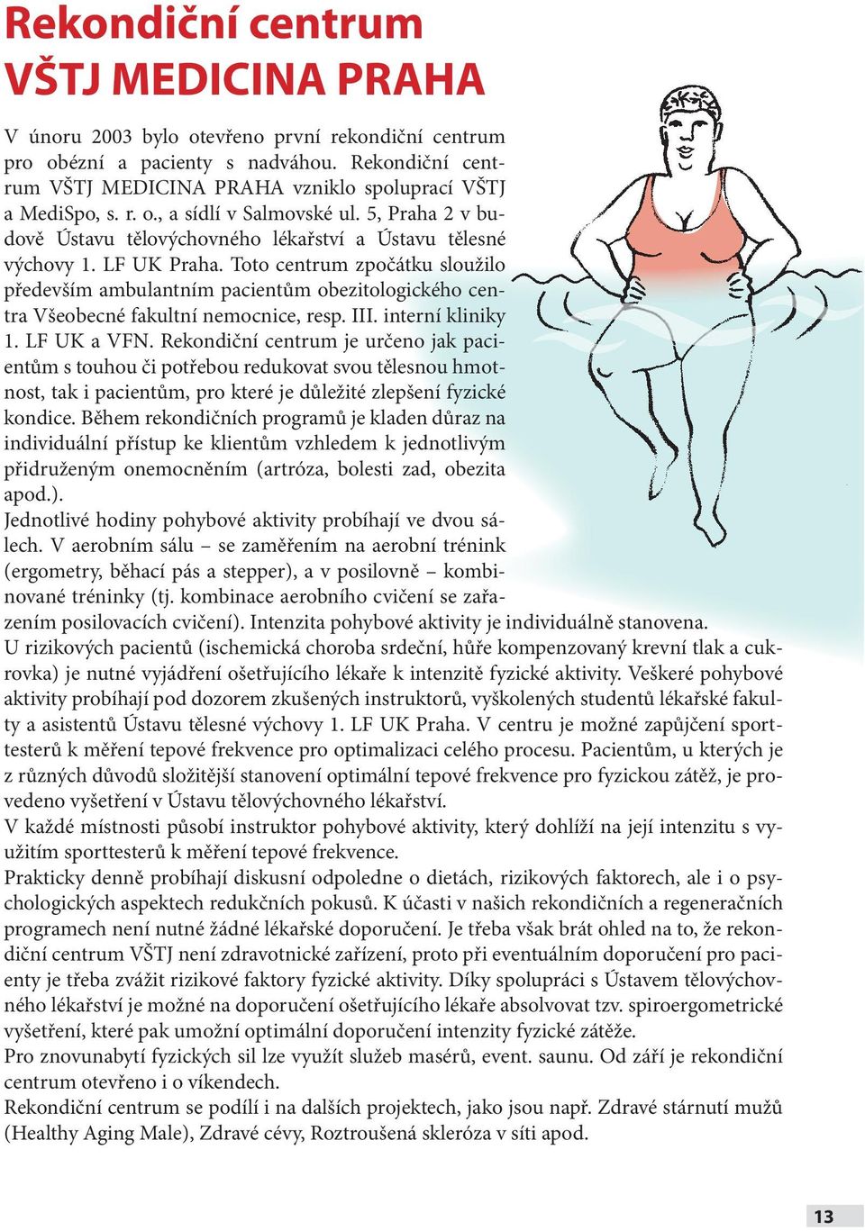 Toto centrum zpočátku sloužilo především ambulantním pacientům obezitologického centra Všeobecné fakultní nemocnice, resp. III. interní kliniky 1. LF UK a VFN.