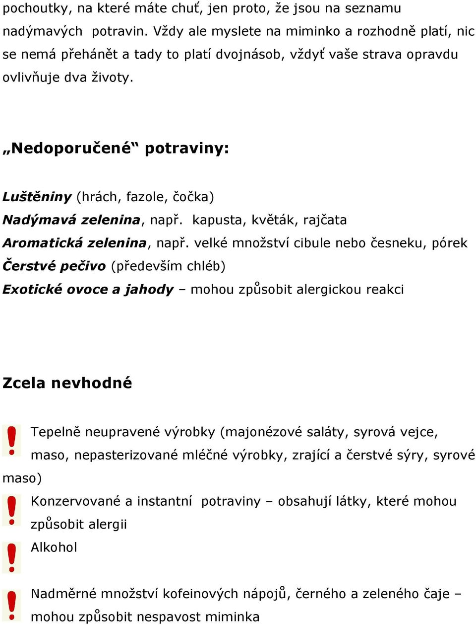 Nedoporučené potraviny: Luštěniny (hrách, fazole, čočka) Nadýmavá zelenina, např. kapusta, květák, rajčata Aromatická zelenina, např.