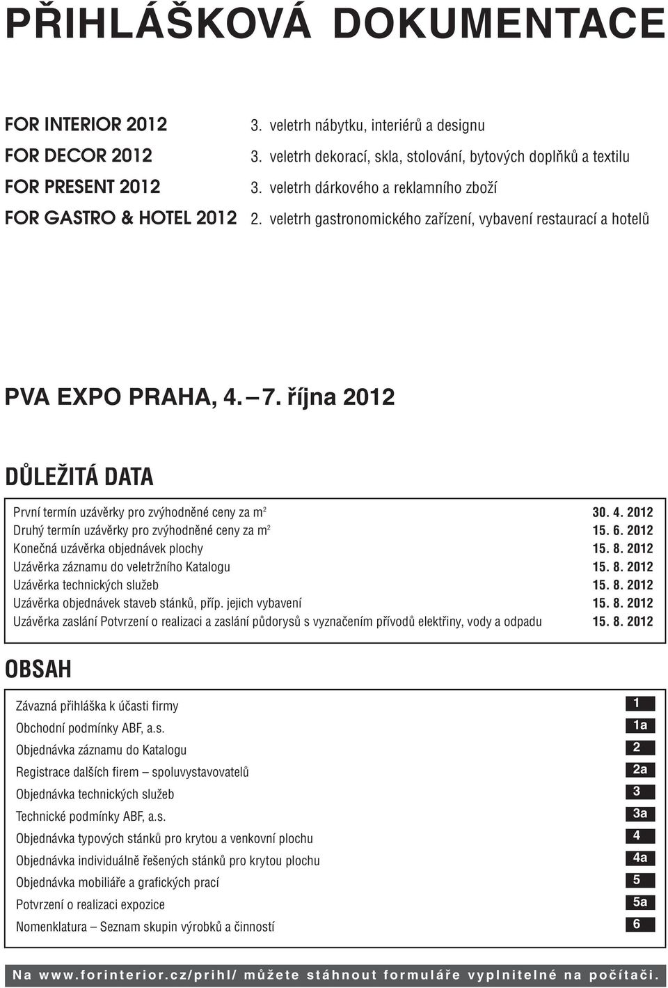 října 2012 DŮLEŽITÁ DATA První termín uzávěrky pro zvýhodněné ceny za m 2 30. 4. 2012 Druhý termín uzávěrky pro zvýhodněné ceny za m 2 15. 6. 2012 Konečná uzávěrka objednávek plochy 15. 8.