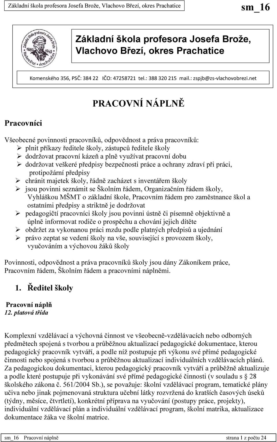 dobu dodržovat veškeré předpisy bezpečnosti práce a ochrany zdraví při práci, protipožární předpisy chránit majetek školy, řádně zacházet s inventářem školy jsou povinni seznámit se Školním řádem,