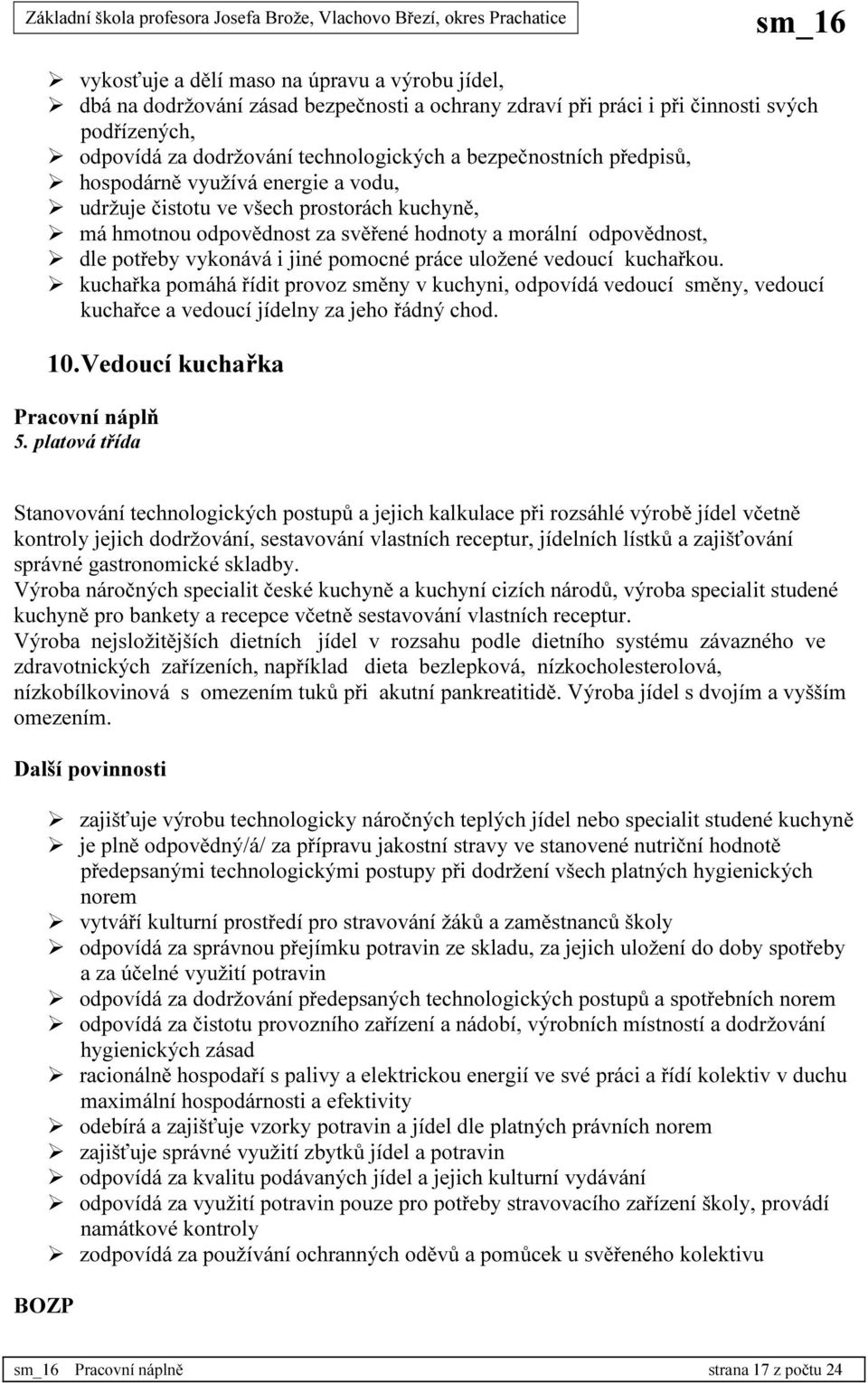 pomocné práce uložené vedoucí kuchařkou. kuchařka pomáhá řídit provoz směny v kuchyni, odpovídá vedoucí směny, vedoucí kuchařce a vedoucí jídelny za jeho řádný chod. 10. Vedoucí kuchařka 5.