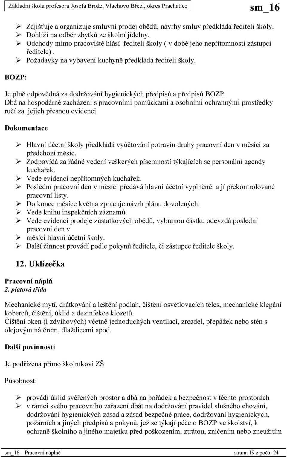 BOZP: Je plně odpovědná za dodržování hygienických předpisů a předpisů BOZP. Dbá na hospodárné zacházení s pracovními pomůckami a osobními ochrannými prostředky ručí za jejich přesnou evidenci.