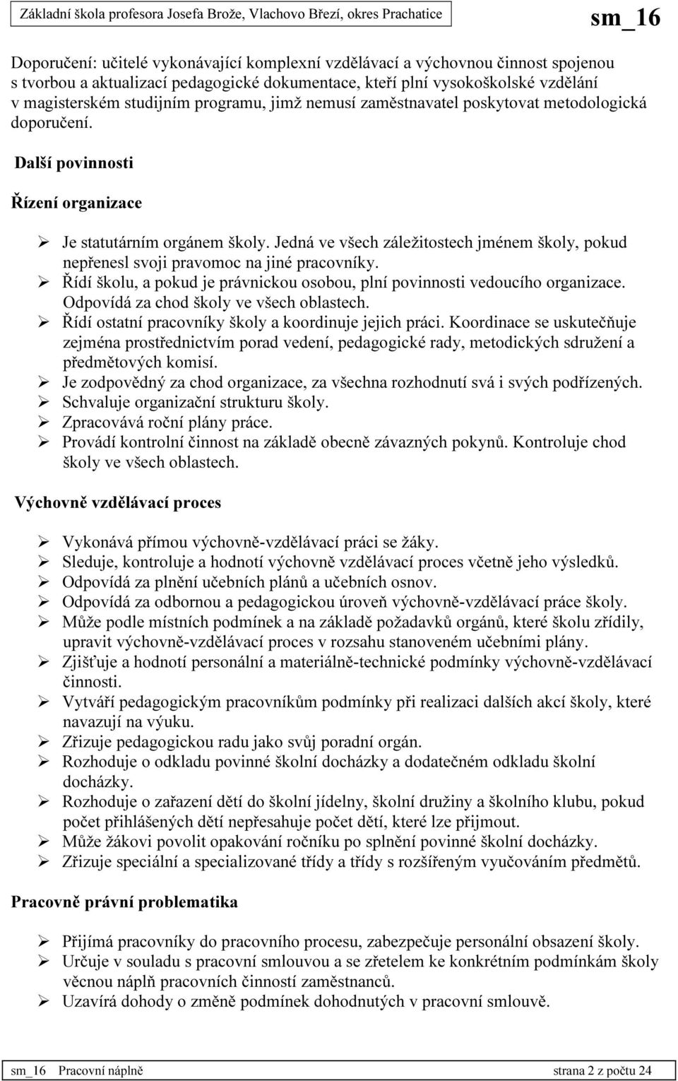 Jedná ve všech záležitostech jménem školy, pokud nepřenesl svoji pravomoc na jiné pracovníky. Řídí školu, a pokud je právnickou osobou, plní povinnosti vedoucího organizace.