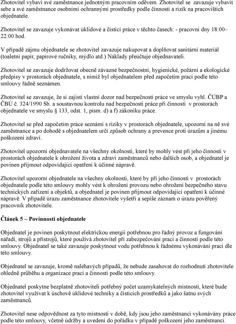 V případě zájmu objednatele se zhotovitel zavazuje nakupovat a doplňovat sanitární materiál (toaletní papír, papírové ručníky, mýdlo atd.) Náklady přeúčtuje objednavateli.