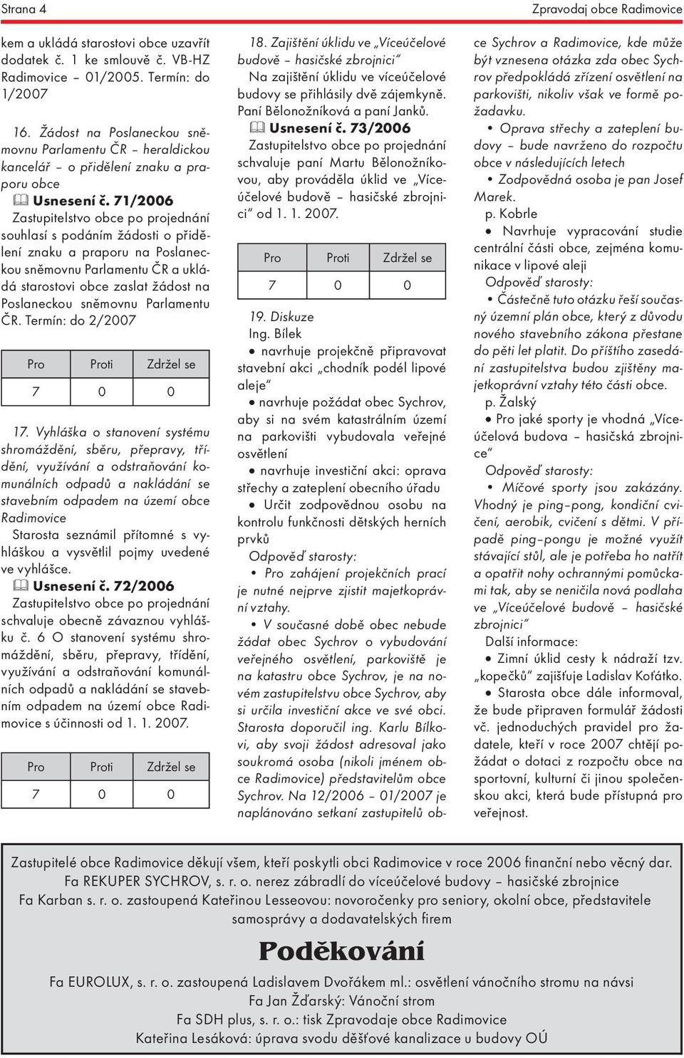 71/2006 souhlasí s podáním žádosti o přidělení znaku a praporu na Poslaneckou sněmovnu Parlamentu ČR a ukládá starostovi obce zaslat žádost na Poslaneckou sněmovnu Parlamentu ČR. Termín: do 2/2007 17.