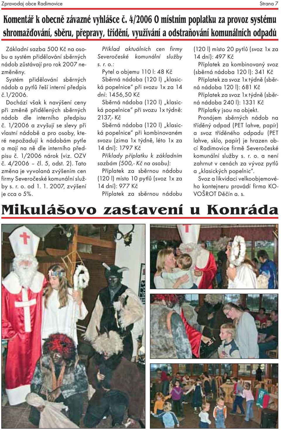 zůstávají pro rok 2007 nezměněny. Systém přidělování sběrných nádob a pytlů řeší interní předpis č.1/2006. Dochází však k navýšení ceny při změně přidělených sběrných nádob dle interního předpisu č.