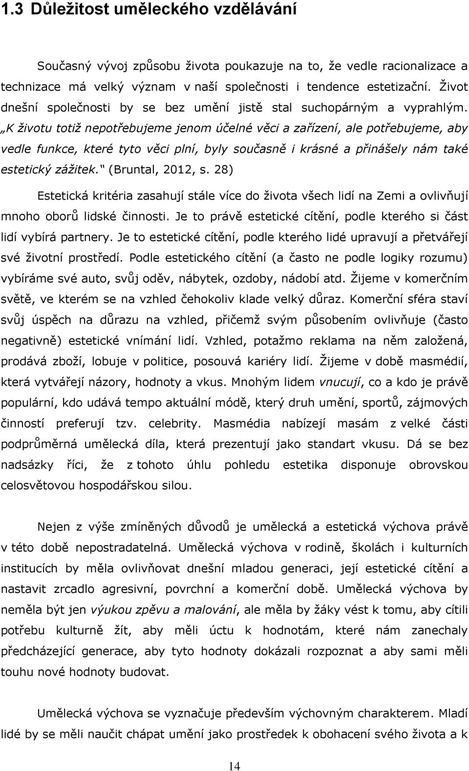 K životu totiž nepotřebujeme jenom účelné věci a zařízení, ale potřebujeme, aby vedle funkce, které tyto věci plní, byly současně i krásné a přinášely nám také estetický zážitek. (Bruntal, 2012, s.