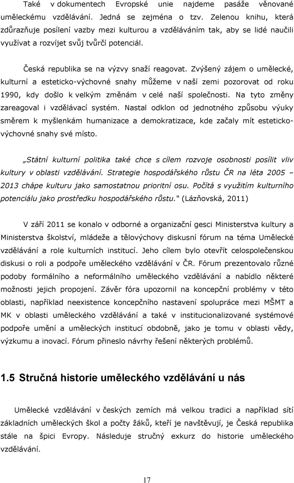 Zvýšený zájem o umělecké, kulturní a esteticko-výchovné snahy můţeme v naší zemi pozorovat od roku 1990, kdy došlo k velkým změnám v celé naší společnosti.