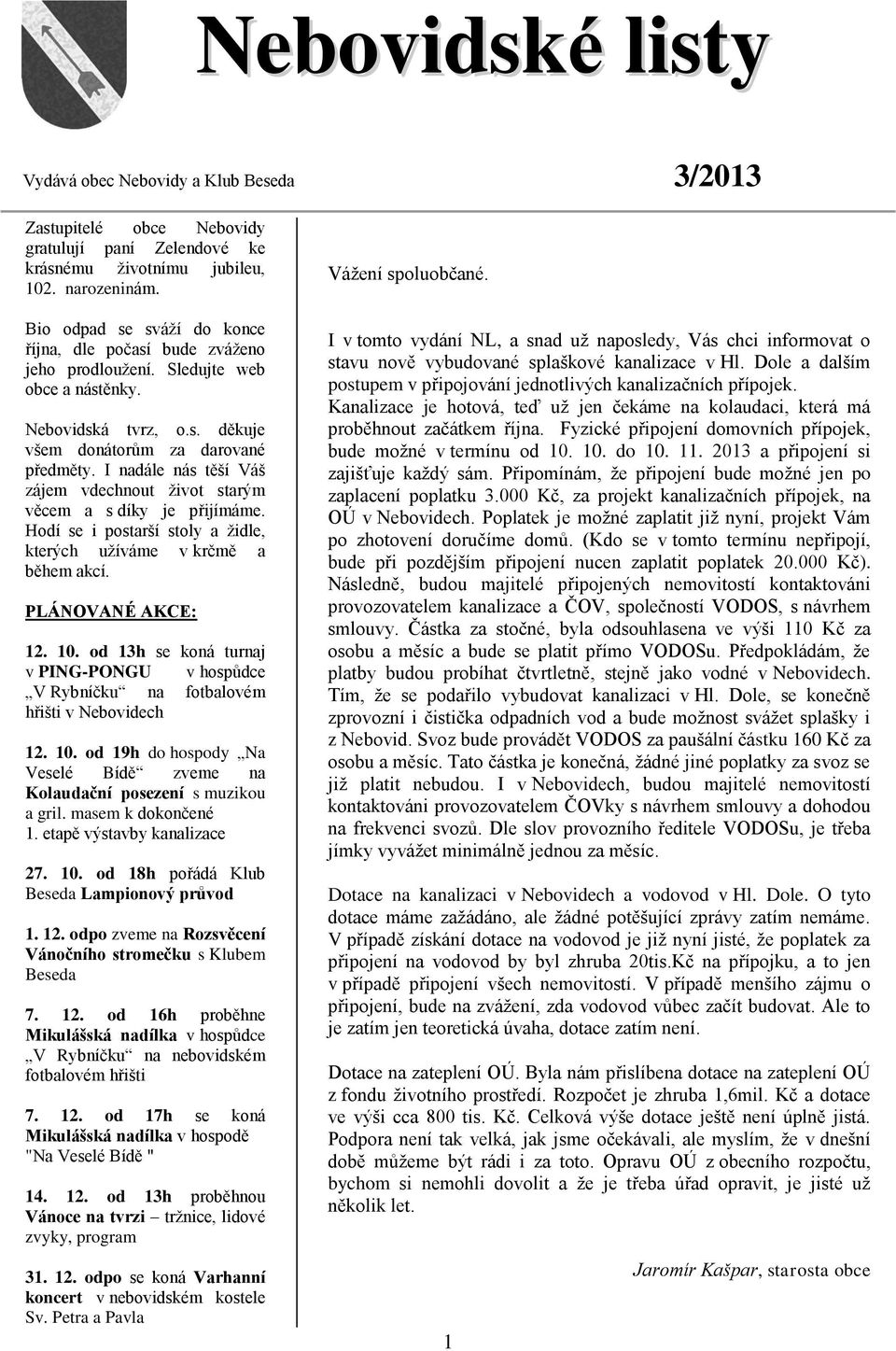 I nadále nás těší Váš zájem vdechnout život starým věcem a s díky je přijímáme. Hodí se i postarší stoly a židle, kterých užíváme v krčmě a během akcí. PLÁNOVANÉ AKCE: 12. 10.