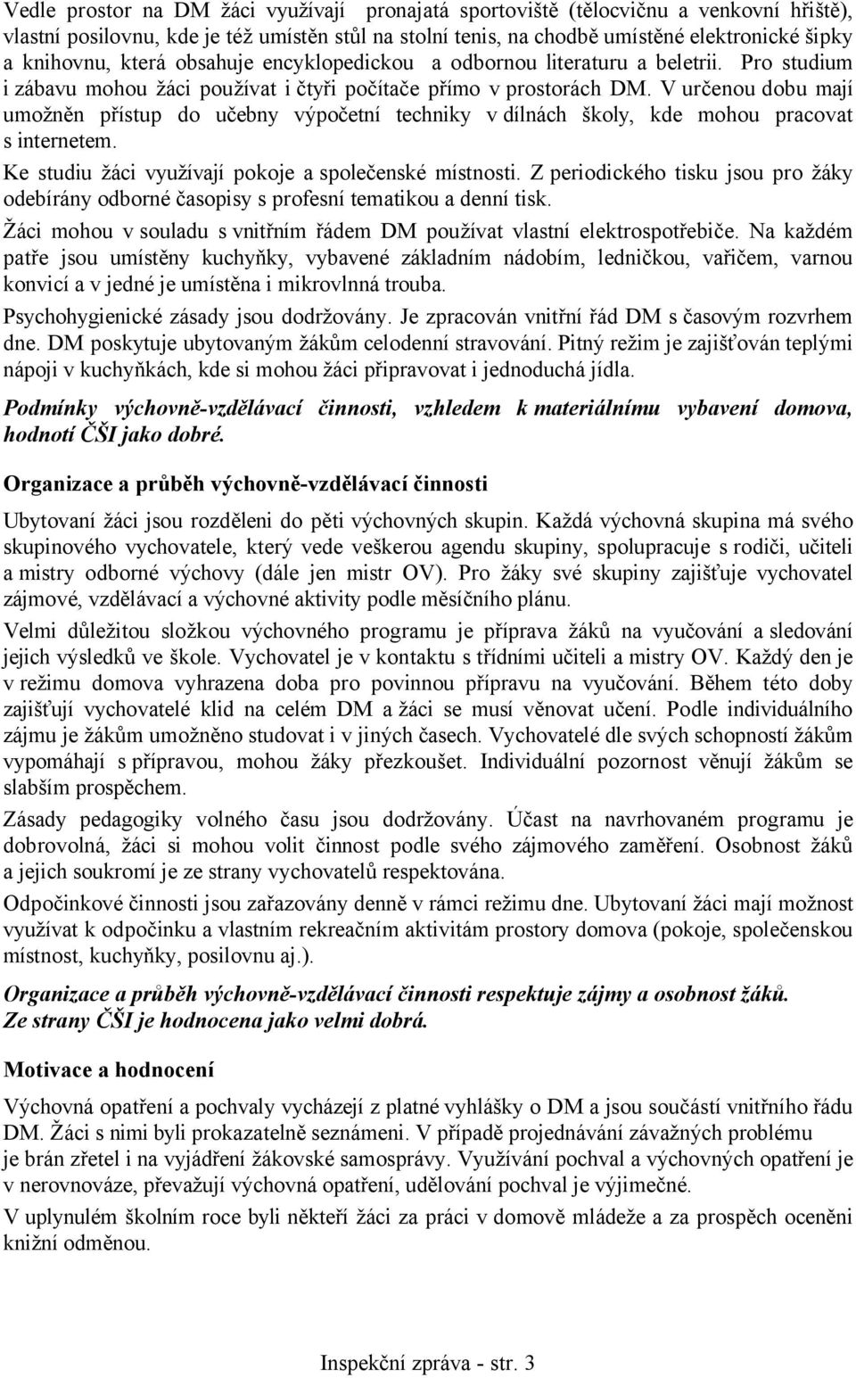 V určenou dobu mají umožněn přístup do učebny výpočetní techniky v dílnách školy, kde mohou pracovat s internetem. Ke studiu žáci využívají pokoje a společenské místnosti.