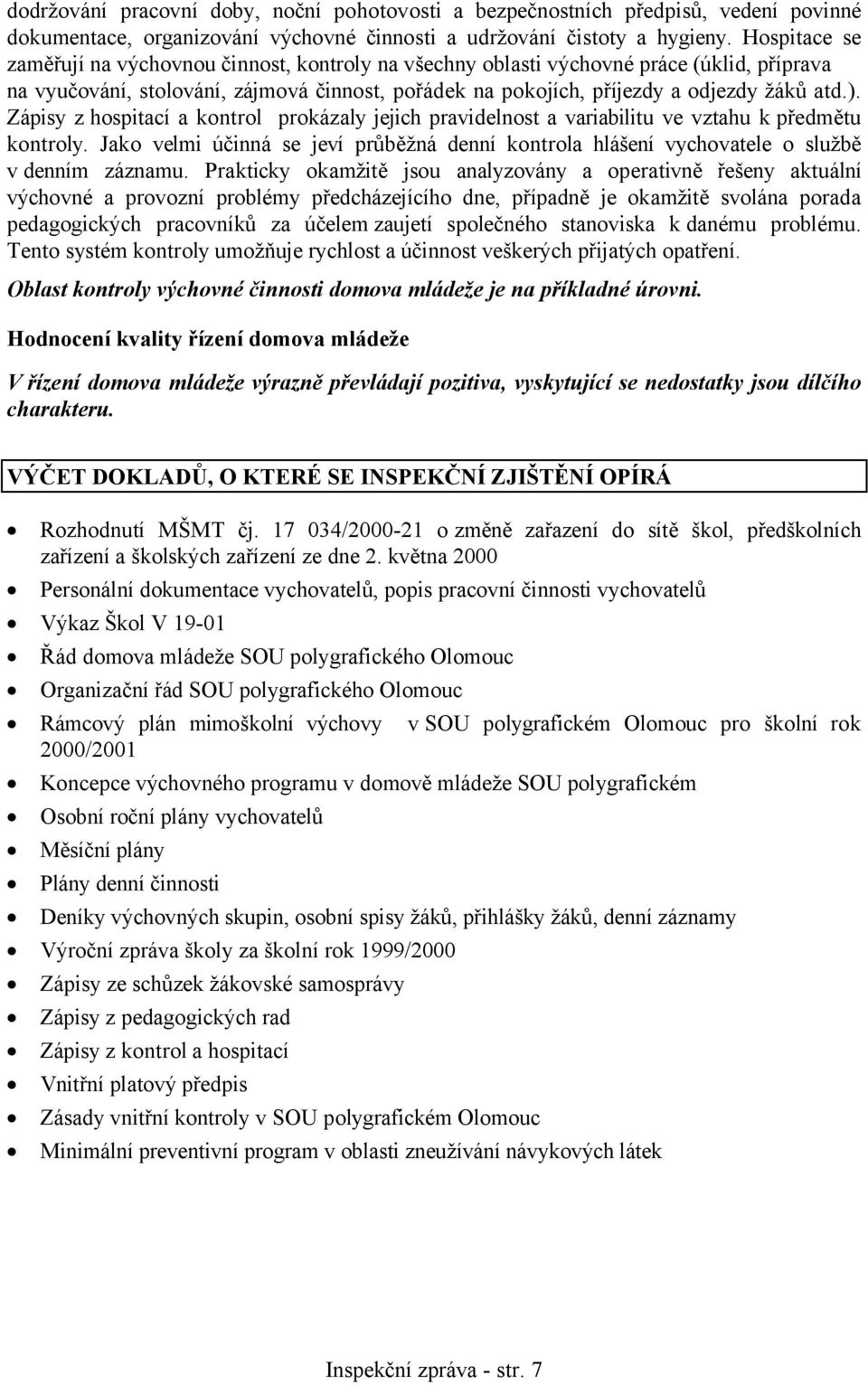 Zápisy z hospitací a kontrol prokázaly jejich pravidelnost a variabilitu ve vztahu k předmětu kontroly. Jako velmi účinná se jeví průběžná denní kontrola hlášení vychovatele o službě v denním záznamu.
