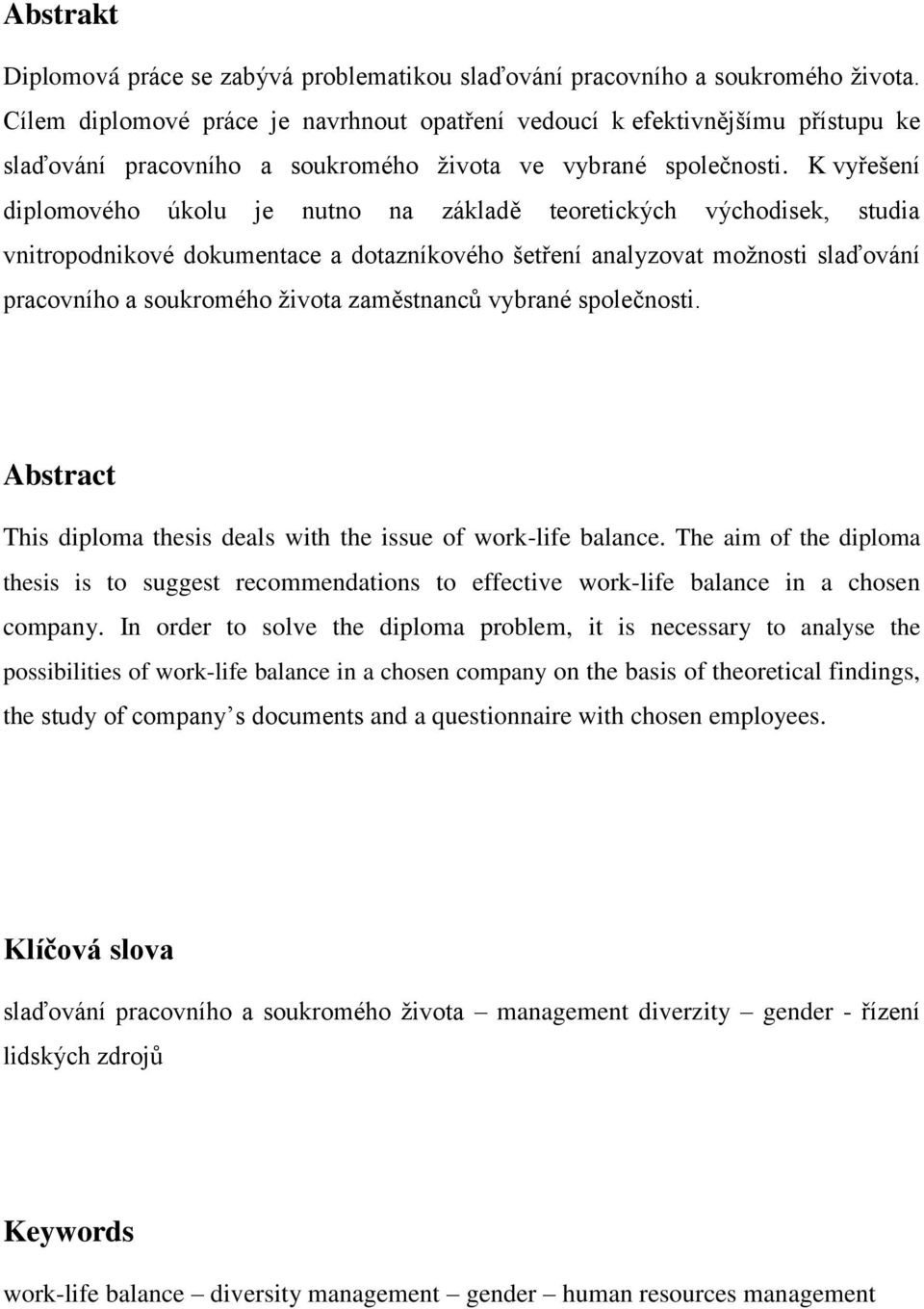 K vyřešení diplomového úkolu je nutno na základě teoretických východisek, studia vnitropodnikové dokumentace a dotazníkového šetření analyzovat moţnosti slaďování pracovního a soukromého ţivota