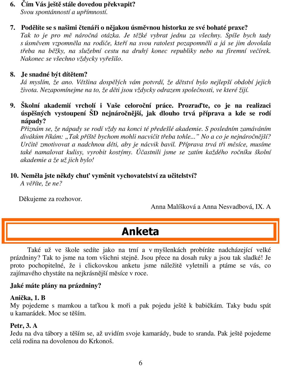 Spíše bych tady s úsměvem vzpomněla na rodiče, kteří na svou ratolest pozapomněli a já se jim dovolala třeba na běžky, na služební cestu na druhý konec republiky nebo na firemní večírek.