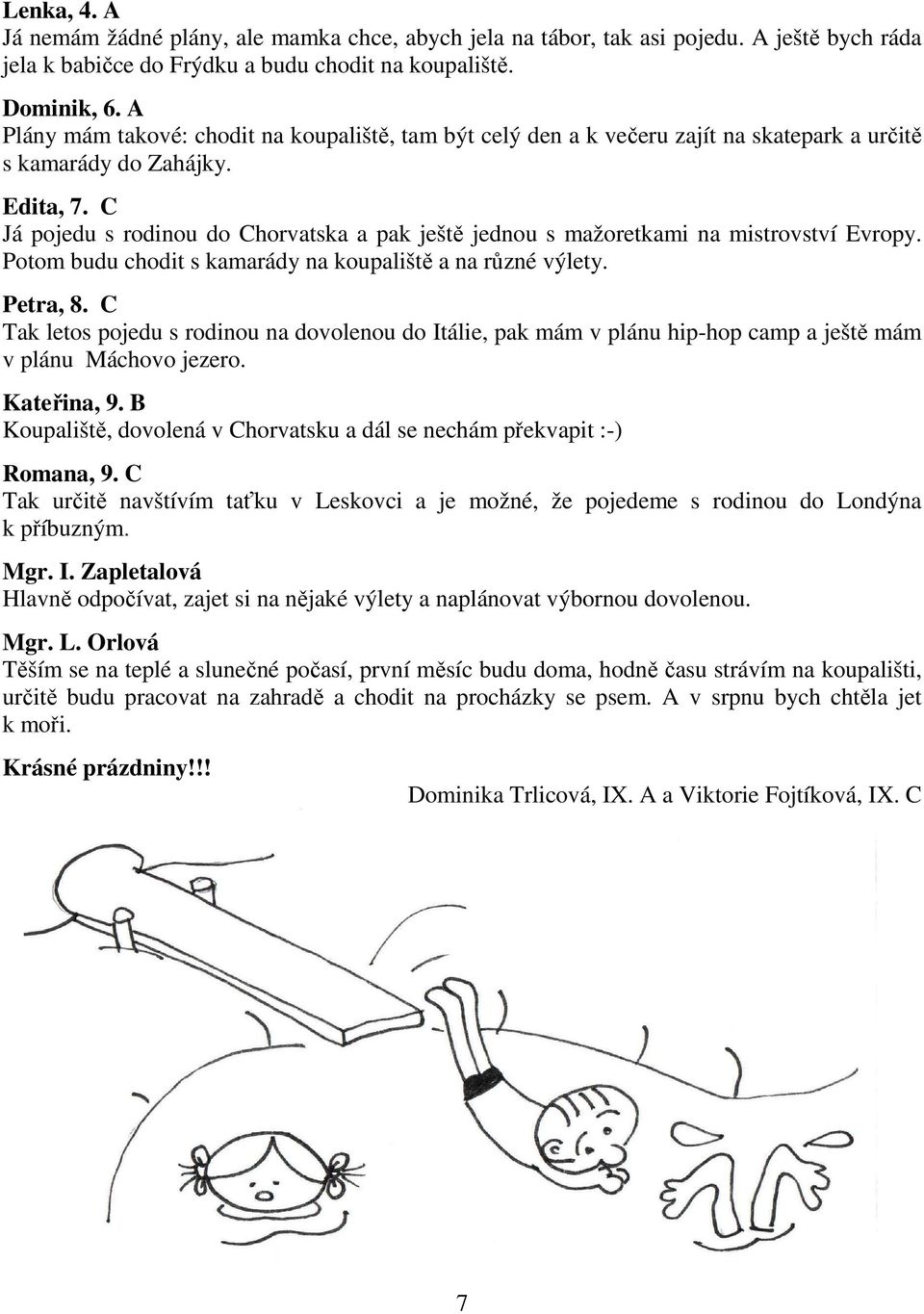 C Já pojedu s rodinou do Chorvatska a pak ještě jednou s mažoretkami na mistrovství Evropy. Potom budu chodit s kamarády na koupaliště a na různé výlety. Petra, 8.